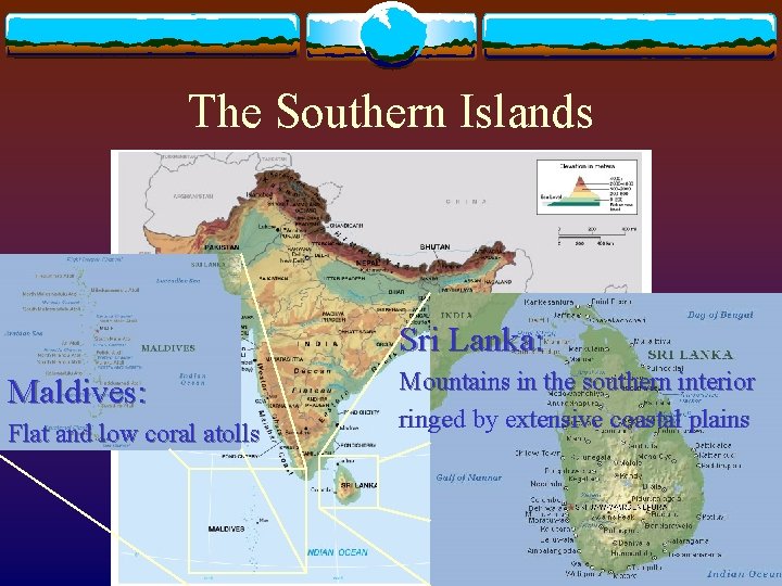 The Southern Islands Sri Lanka: Maldives: Flat and low coral atolls Mountains in the