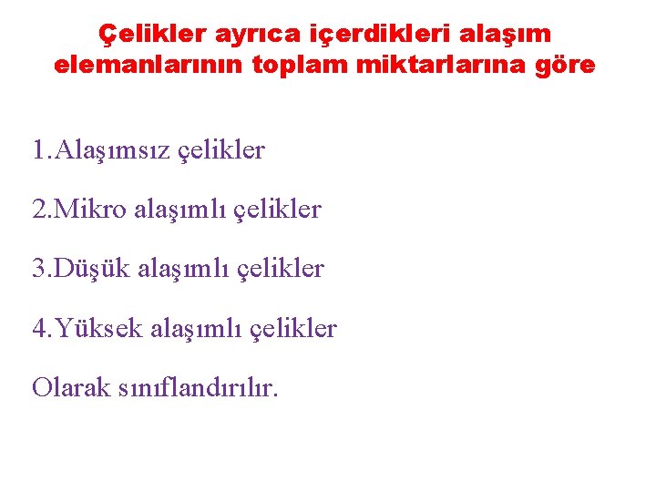 Çelikler ayrıca içerdikleri alaşım elemanlarının toplam miktarlarına göre 1. Alaşımsız çelikler 2. Mikro alaşımlı