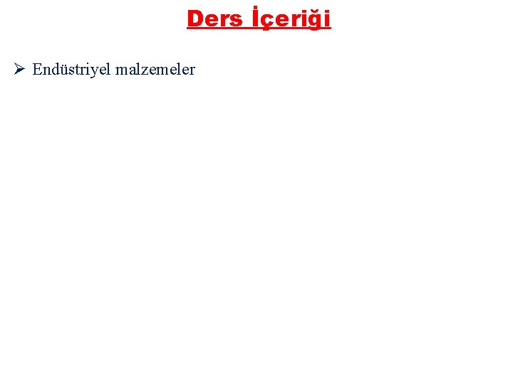 Ders İçeriği Ø Endüstriyel malzemeler 