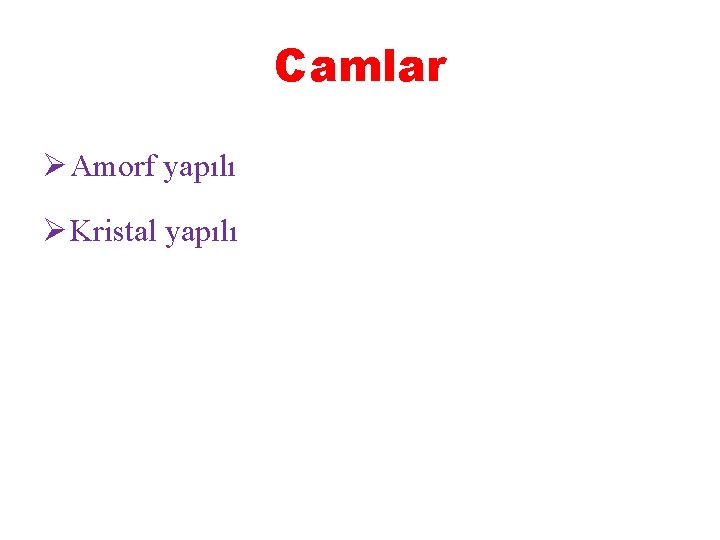 Camlar Ø Amorf yapılı Ø Kristal yapılı 