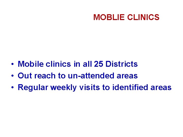 MOBLIE CLINICS • Mobile clinics in all 25 Districts • Out reach to un-attended