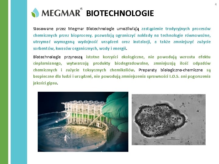 4 BIOTECHNOLOGIE Stosowane przez Megmar Biotechnologie umożliwiają zastąpienie tradycyjnych procesów chemicznych przez bioprocesy, pozwalają