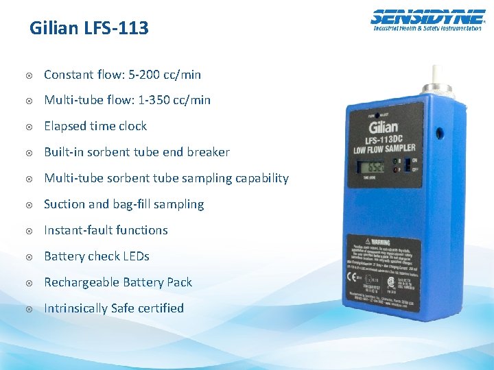 Gilian LFS-113 Constant flow: 5 -200 cc/min Multi-tube flow: 1 -350 cc/min Elapsed time