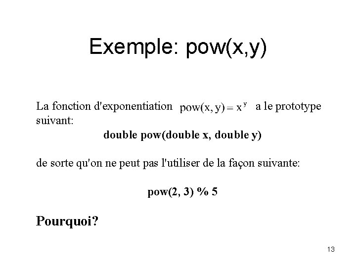 Exemple: pow(x, y) La fonction d'exponentiation a le prototype suivant: double pow(double x, double