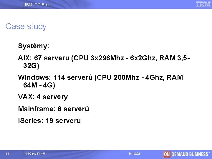 IBM IDC Brno Case study Systémy: AIX: 67 serverů (CPU 3 x 296 Mhz