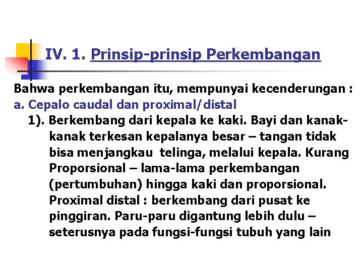 IV. 1. Prinsip-prinsip Perkembangan Bahwa perkembangan itu, mempunyai kecenderungan : a. Cepalo caudal dan