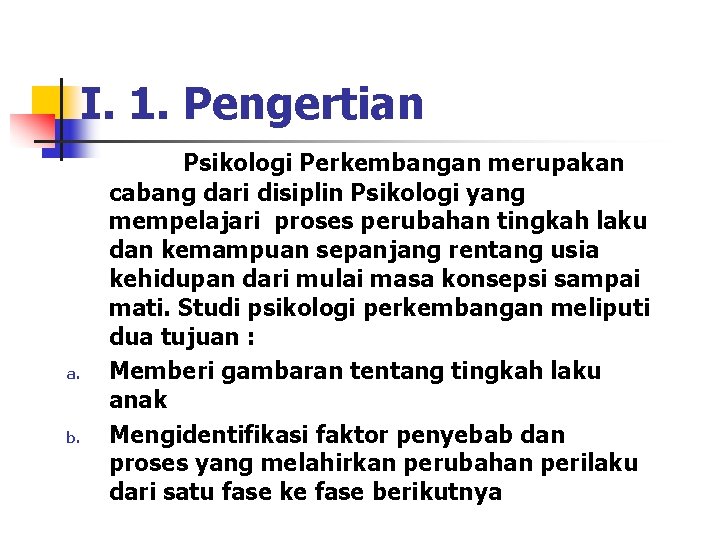 I. 1. Pengertian a. b. Psikologi Perkembangan merupakan cabang dari disiplin Psikologi yang mempelajari