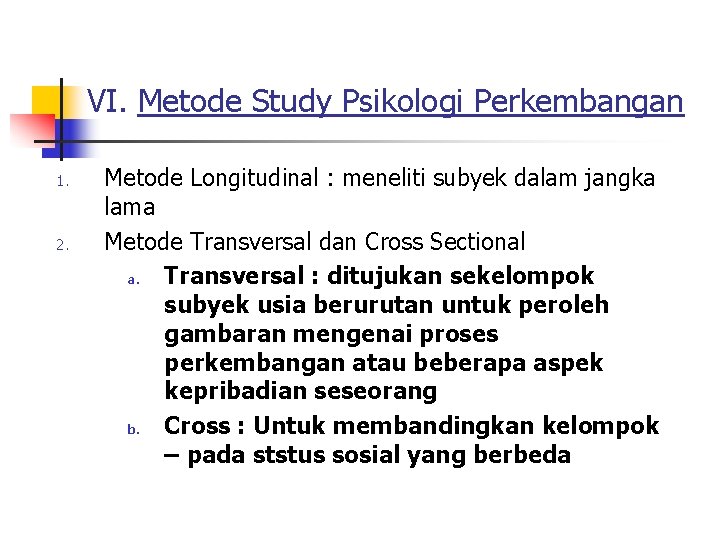 VI. Metode Study Psikologi Perkembangan 1. 2. Metode Longitudinal : meneliti subyek dalam jangka