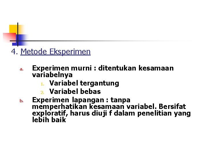 4. Metode Eksperimen a. b. Experimen murni : ditentukan kesamaan variabelnya 1. Variabel tergantung