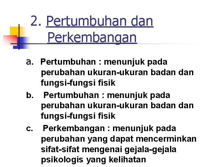 2. Pertumbuhan dan Perkembangan a. Pertumbuhan : menunjuk pada perubahan ukuran-ukuran badan fungsi-fungsi fisik