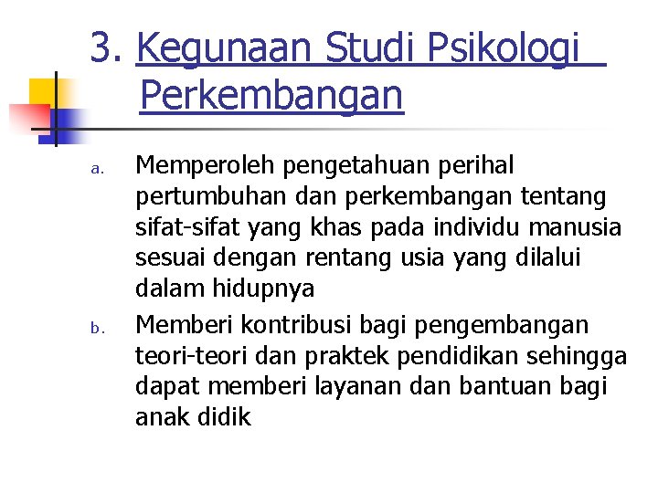 3. Kegunaan Studi Psikologi Perkembangan a. b. Memperoleh pengetahuan perihal pertumbuhan dan perkembangan tentang