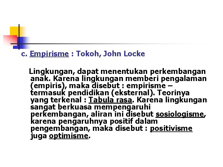 c. Empirisme : Tokoh, John Locke Lingkungan, dapat menentukan perkembangan anak. Karena lingkungan memberi