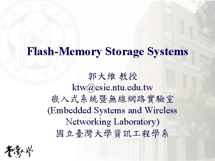 Flash-Memory Storage Systems 郭大維 教授 ktw@csie. ntu. edu. tw 嵌入式系統暨無線網路實驗室 (Embedded Systems and Wireless