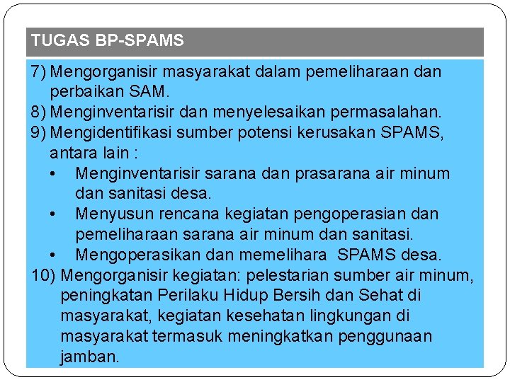 TUGAS BP-SPAMS 7) Mengorganisir masyarakat dalam pemeliharaan dan perbaikan SAM. 8) Menginventarisir dan menyelesaikan