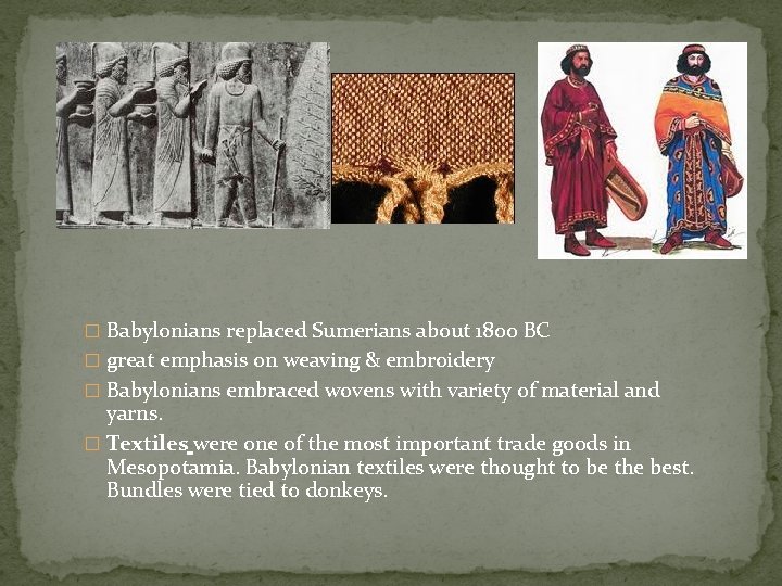 � Babylonians replaced Sumerians about 1800 BC � great emphasis on weaving & embroidery