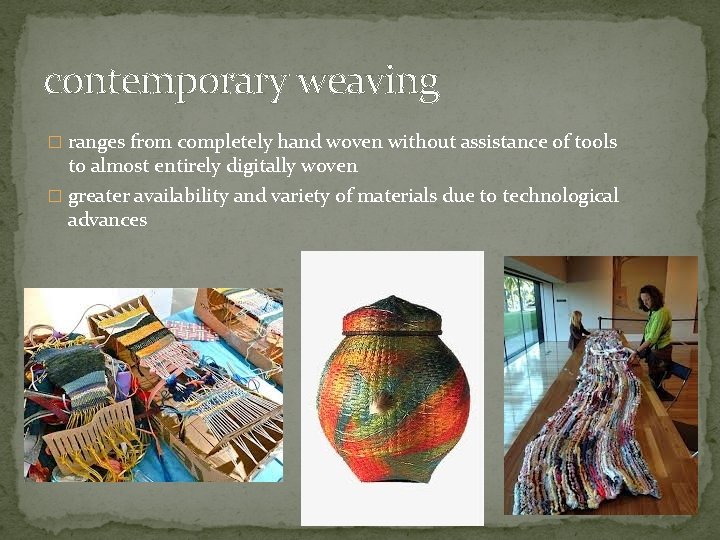 contemporary weaving � ranges from completely hand woven without assistance of tools to almost