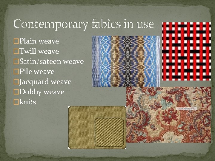 Contemporary fabics in use �Plain weave �Twill weave �Satin/sateen weave �Pile weave �Jacquard weave