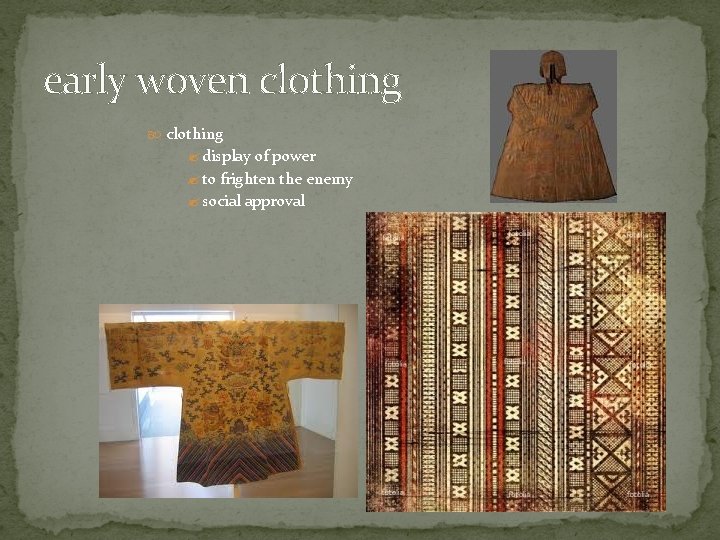 early woven clothing ? display of power ? to frighten the enemy ? social