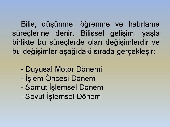 Biliş; düşünme, öğrenme ve hatırlama süreçlerine denir. Bilişsel gelişim; yaşla birlikte bu süreçlerde olan