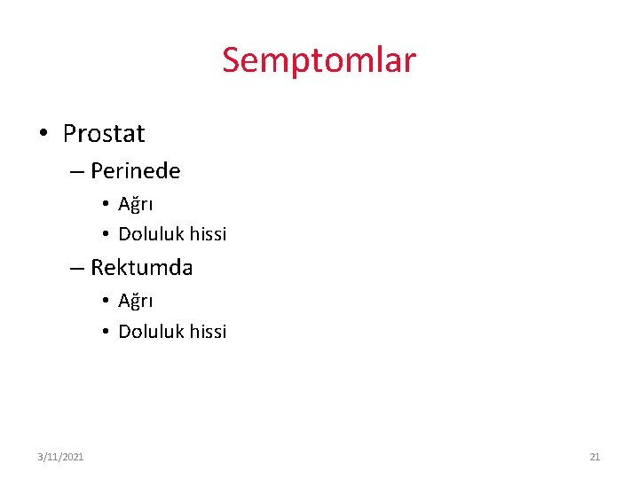 Semptomlar • Prostat – Perinede • Ağrı • Doluluk hissi – Rektumda • Ağrı