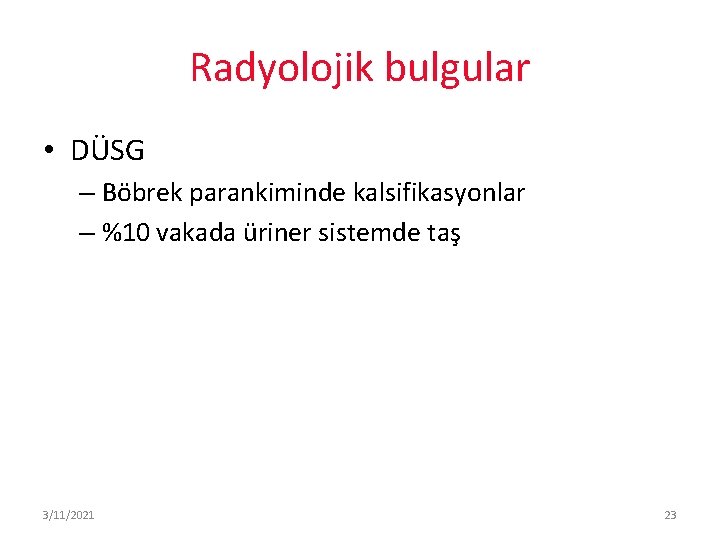 Radyolojik bulgular • DÜSG – Böbrek parankiminde kalsifikasyonlar – %10 vakada üriner sistemde taş