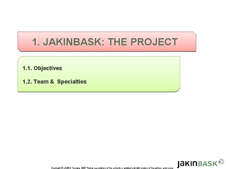 1. JAKINBASK: THE PROJECT 1. 1. Objectives 1. 2. Team & Specialties Copyright ©