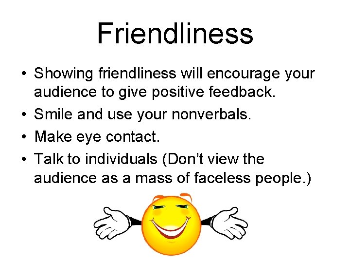 Friendliness • Showing friendliness will encourage your audience to give positive feedback. • Smile