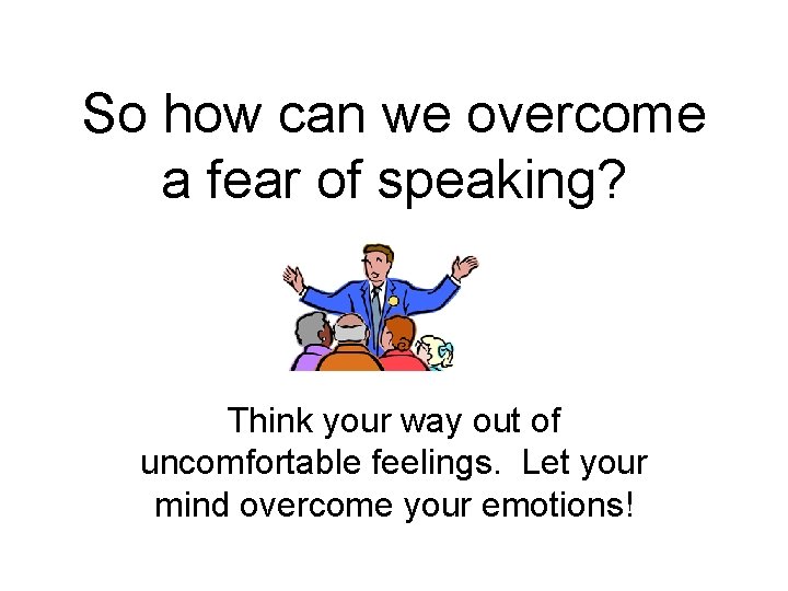 So how can we overcome a fear of speaking? Think your way out of
