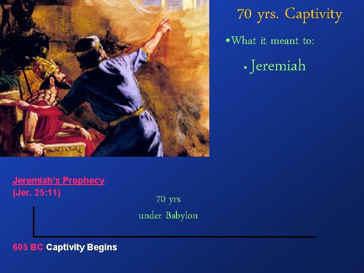 70 yrs. Captivity • What it meant to: • Jeremiah’s Prophecy (Jer. 25: 11)