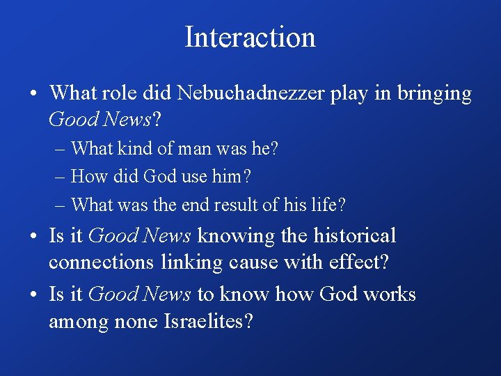 Interaction • What role did Nebuchadnezzer play in bringing Good News? – What kind