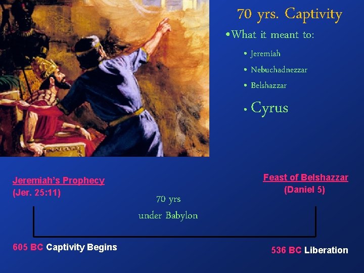 70 yrs. Captivity • What it meant to: • Jeremiah • Nebuchadnezzar • Belshazzar