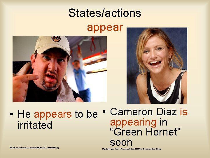 States/actions appear • He appears to be • Cameron Diaz is appearing in irritated