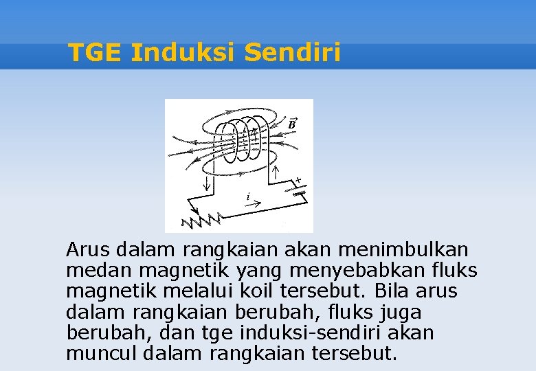 TGE Induksi Sendiri Arus dalam rangkaian akan menimbulkan medan magnetik yang menyebabkan fluks magnetik