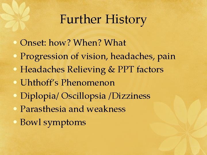 Further History • Onset: how? When? What • Progression of vision, headaches, pain •