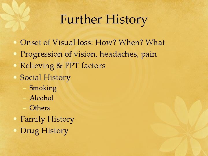 Further History • • Onset of Visual loss: How? When? What Progression of vision,