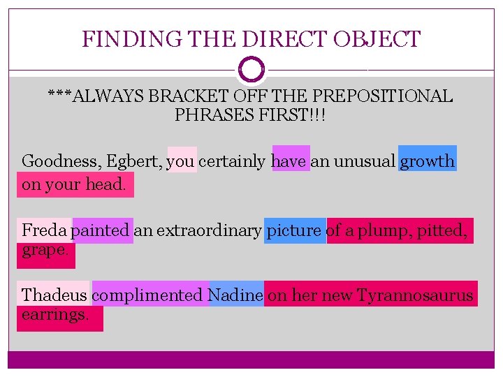 FINDING THE DIRECT OBJECT ***ALWAYS BRACKET OFF THE PREPOSITIONAL PHRASES FIRST!!! Goodness, Egbert, you