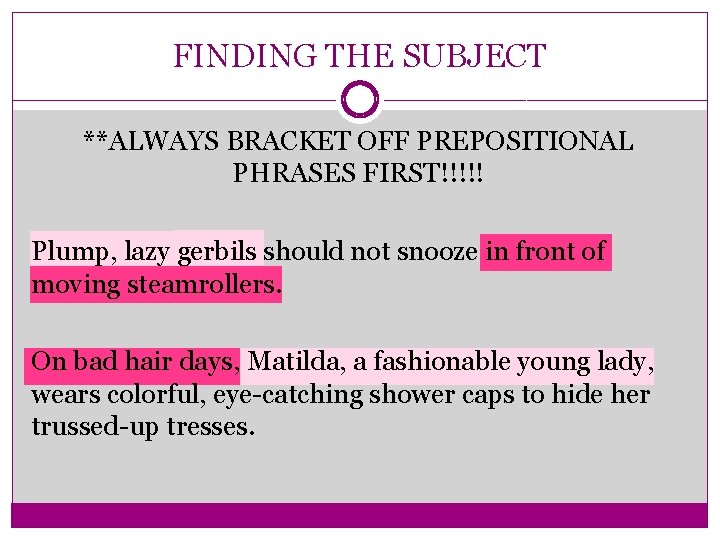 FINDING THE SUBJECT **ALWAYS BRACKET OFF PREPOSITIONAL PHRASES FIRST!!!!! Plump, lazy gerbils should not