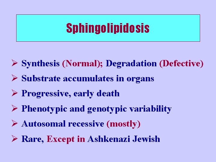 Sphingolipidosis Ø Synthesis (Normal); Degradation (Defective) Ø Substrate accumulates in organs Ø Progressive, early
