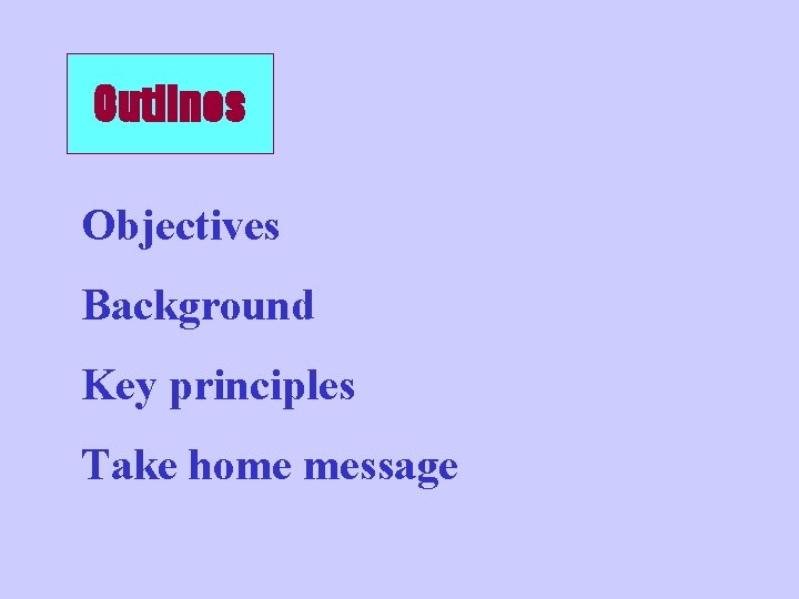 Outlines Objectives Background Key principles Take home message 