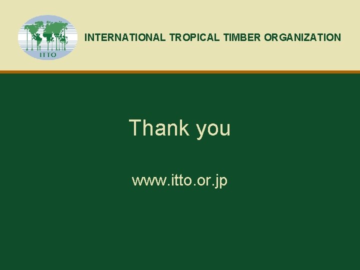 INTERNATIONAL TROPICAL TIMBER ORGANIZATION Thank you www. itto. or. jp 