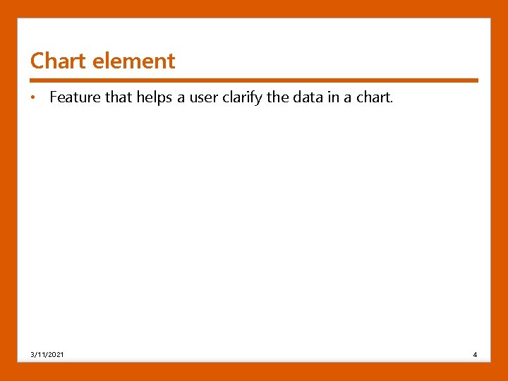 Chart element • Feature that helps a user clarify the data in a chart.