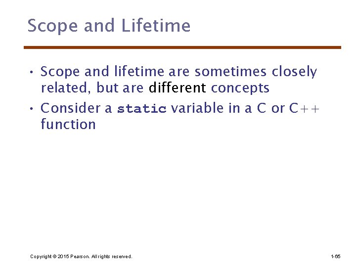 Scope and Lifetime • Scope and lifetime are sometimes closely related, but are different