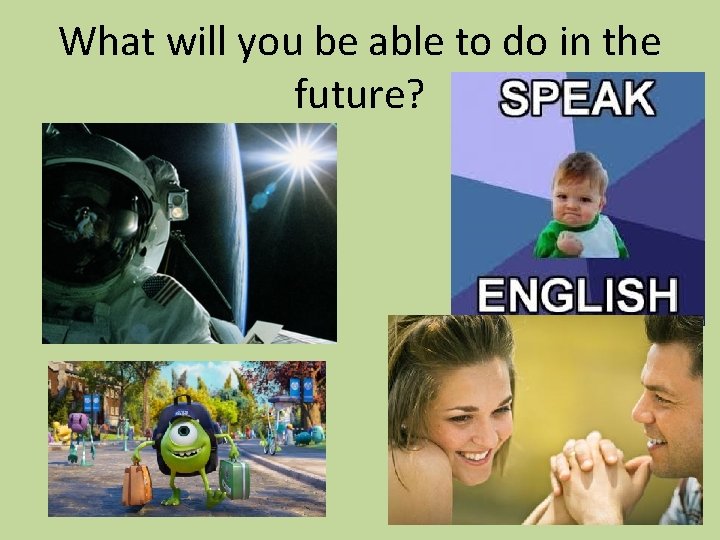 What will you be able to do in the future? 