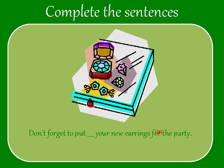 Complete the sentences onthe party. Don't forget to put ____ your new earrings for