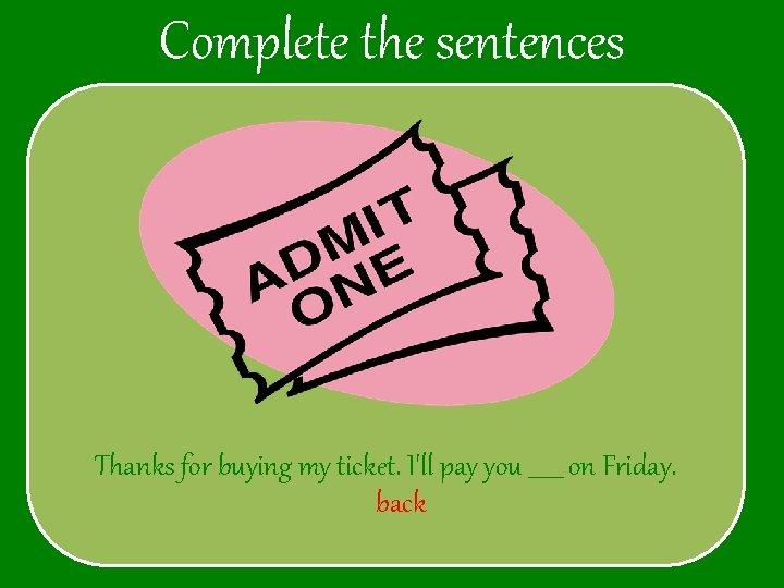 Complete the sentences Thanks for buying my ticket. I'll pay you ______ on Friday.