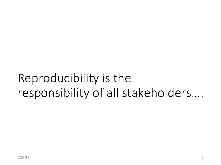 Reproducibility is the responsibility of all stakeholders…. 6/19/17 3 