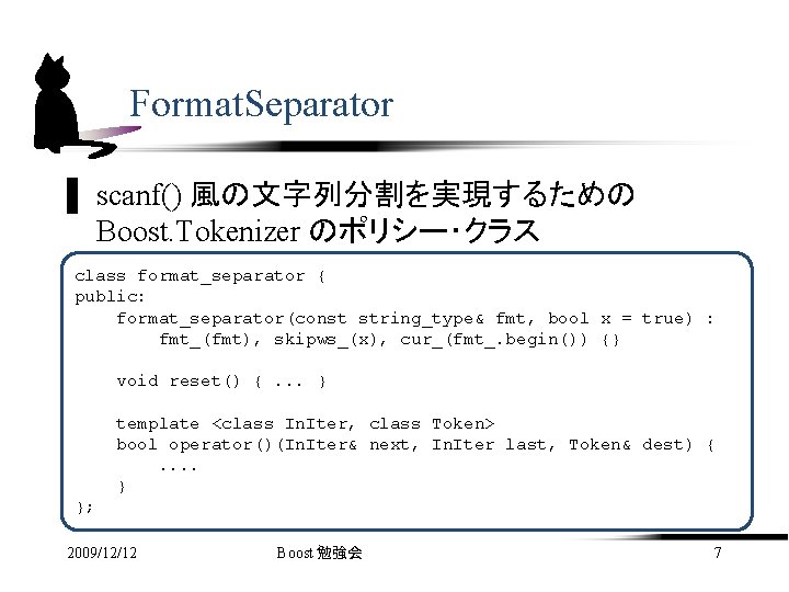 Format. Separator ▌ scanf() 風の文字列分割を実現するための Boost. Tokenizer のポリシー・クラス class format_separator { public: format_separator(const string_type&