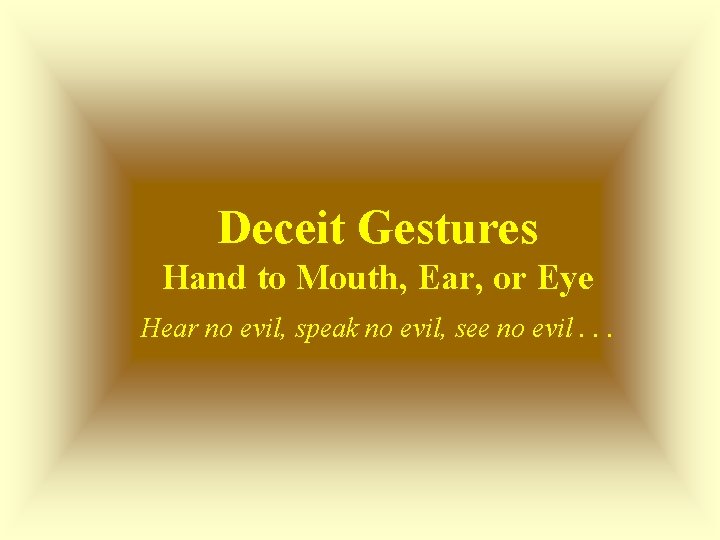 Deceit Gestures Hand to Mouth, Ear, or Eye Hear no evil, speak no evil,