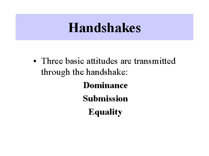 Handshakes • Three basic attitudes are transmitted through the handshake: Dominance Submission Equality 