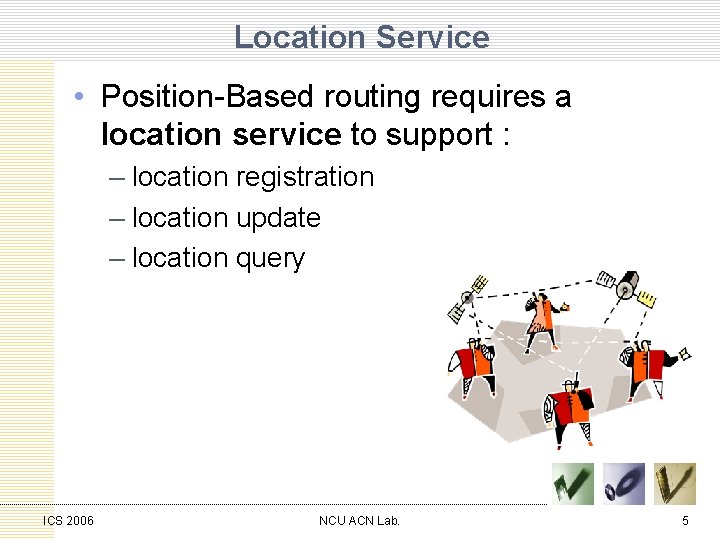 Location Service • Position-Based routing requires a location service to support : – location